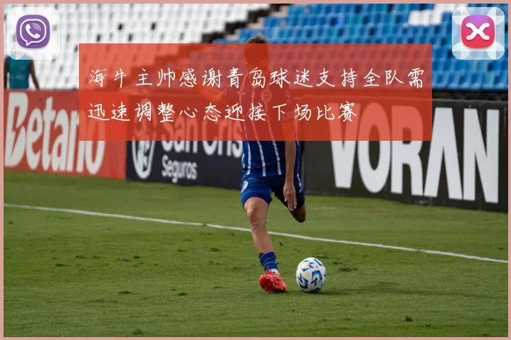 海牛主帅感谢青岛球迷支持全队需迅速调整心态迎接下场比赛